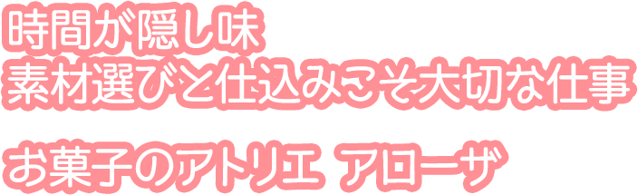 時間が隠し味 素材選びと仕込みこそ大切な仕事 お菓子のアトリエ アローザ